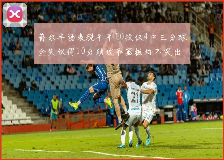 普尔半场表现平平10投仅4中三分球全失仅得10分助攻和篮板均不突出