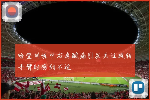 哈登训练中右肩酸痛引发关注旋转手臂时感到不适