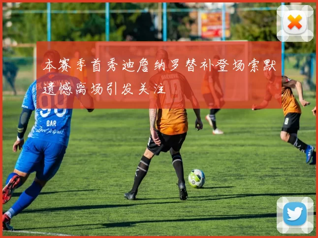 本赛季首秀迪詹纳罗替补登场索默遗憾离场引发关注