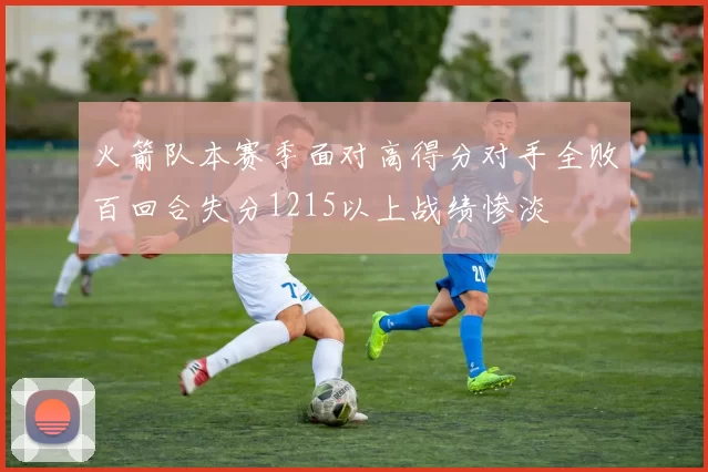 火箭队本赛季面对高得分对手全败百回合失分1215以上战绩惨淡