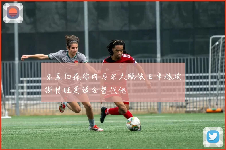 克莱伯森称内马尔天赋依旧卓越埃斯特旺更适合替代他