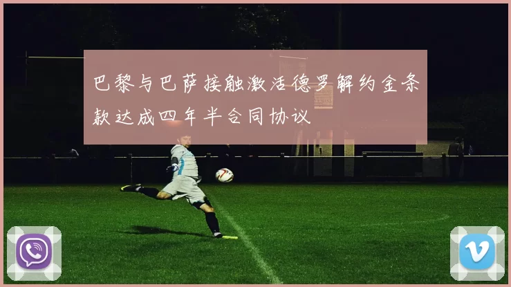 巴黎与巴萨接触激活德罗解约金条款达成四年半合同协议